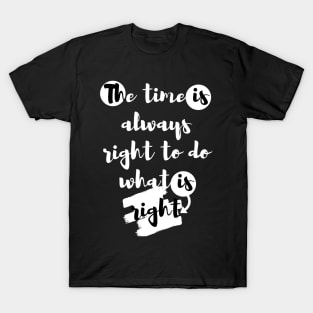 "The time is always right to do what is right." T-Shirt